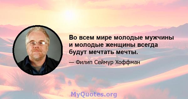 Во всем мире молодые мужчины и молодые женщины всегда будут мечтать мечты.