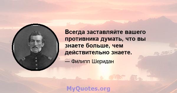 Всегда заставляйте вашего противника думать, что вы знаете больше, чем действительно знаете.