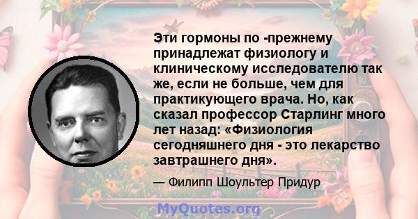 Эти гормоны по -прежнему принадлежат физиологу и клиническому исследователю так же, если не больше, чем для практикующего врача. Но, как сказал профессор Старлинг много лет назад: «Физиология сегодняшнего дня - это