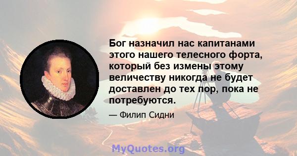 Бог назначил нас капитанами этого нашего телесного форта, который без измены этому величеству никогда не будет доставлен до тех пор, пока не потребуются.