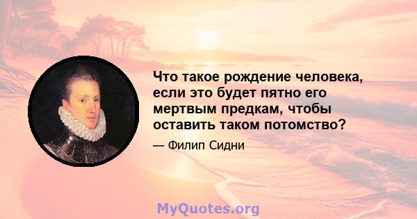 Что такое рождение человека, если это будет пятно его мертвым предкам, чтобы оставить таком потомство?