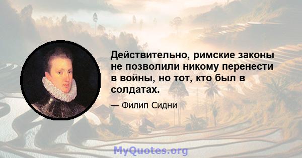 Действительно, римские законы не позволили никому перенести в войны, но тот, кто был в солдатах.