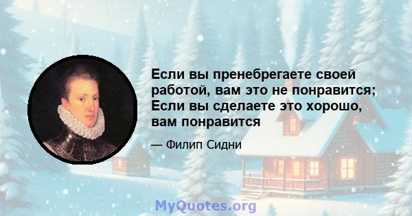 Если вы пренебрегаете своей работой, вам это не понравится; Если вы сделаете это хорошо, вам понравится