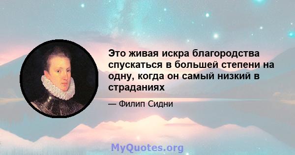 Это живая искра благородства спускаться в большей степени на одну, когда он самый низкий в страданиях