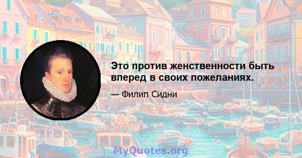 Это против женственности быть вперед в своих пожеланиях.