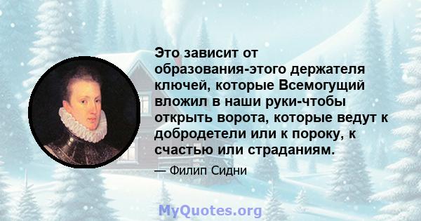 Это зависит от образования-этого держателя ключей, которые Всемогущий вложил в наши руки-чтобы открыть ворота, которые ведут к добродетели или к пороку, к счастью или страданиям.