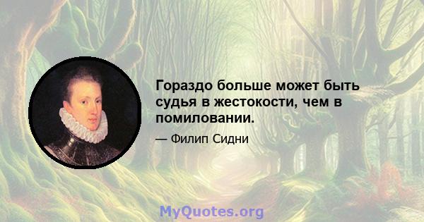 Гораздо больше может быть судья в жестокости, чем в помиловании.