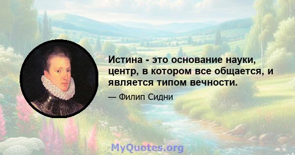 Истина - это основание науки, центр, в котором все общается, и является типом вечности.