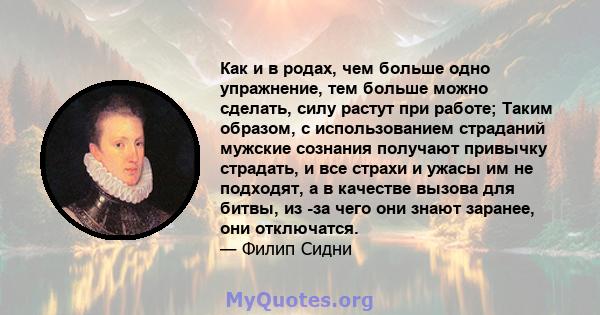 Как и в родах, чем больше одно упражнение, тем больше можно сделать, силу растут при работе; Таким образом, с использованием страданий мужские сознания получают привычку страдать, и все страхи и ужасы им не подходят, а