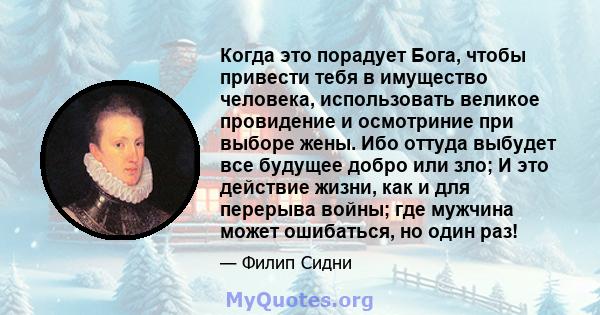 Когда это порадует Бога, чтобы привести тебя в имущество человека, использовать великое провидение и осмотриние при выборе жены. Ибо оттуда выбудет все будущее добро или зло; И это действие жизни, как и для перерыва