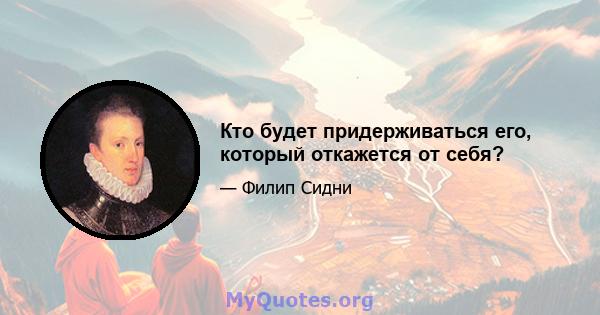 Кто будет придерживаться его, который откажется от себя?