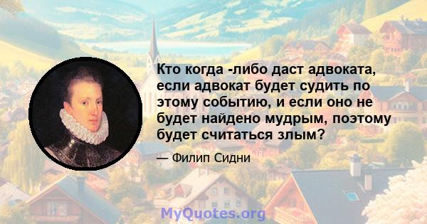 Кто когда -либо даст адвоката, если адвокат будет судить по этому событию, и если оно не будет найдено мудрым, поэтому будет считаться злым?