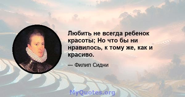 Любить не всегда ребенок красоты; Но что бы ни нравилось, к тому же, как и красиво.