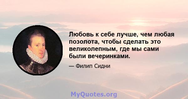 Любовь к себе лучше, чем любая позолота, чтобы сделать это великолепным, где мы сами были вечеринками.