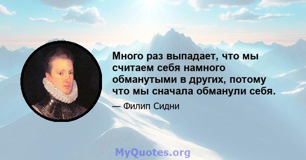 Много раз выпадает, что мы считаем себя намного обманутыми в других, потому что мы сначала обманули себя.