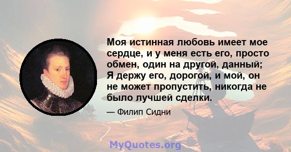 Моя истинная любовь имеет мое сердце, и у меня есть его, просто обмен, один на другой, данный; Я держу его, дорогой, и мой, он не может пропустить, никогда не было лучшей сделки.