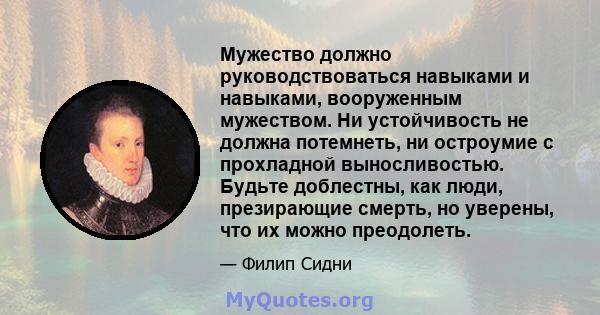 Мужество должно руководствоваться навыками и навыками, вооруженным мужеством. Ни устойчивость не должна потемнеть, ни остроумие с прохладной выносливостью. Будьте доблестны, как люди, презирающие смерть, но уверены, что 