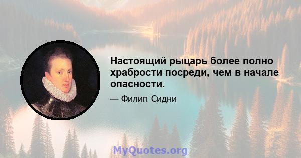 Настоящий рыцарь более полно храбрости посреди, чем в начале опасности.