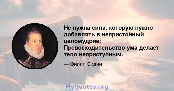 Не нужна сила, которую нужно добавлять в непристойный целомудрие; Превосходительство ума делает тело неприступным.