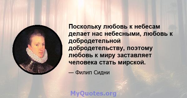 Поскольку любовь к небесам делает нас небесными, любовь к добродетельной добродетельству, поэтому любовь к миру заставляет человека стать мирской.