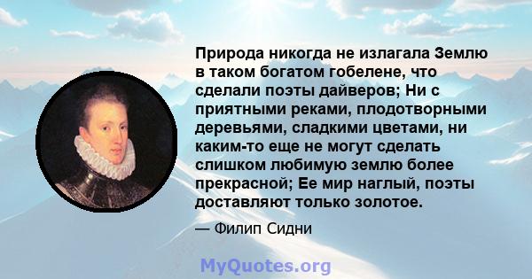 Природа никогда не излагала Землю в таком богатом гобелене, что сделали поэты дайверов; Ни с приятными реками, плодотворными деревьями, сладкими цветами, ни каким-то еще не могут сделать слишком любимую землю более