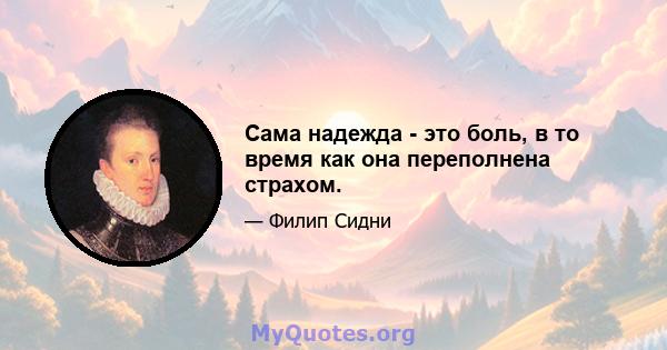 Сама надежда - это боль, в то время как она переполнена страхом.