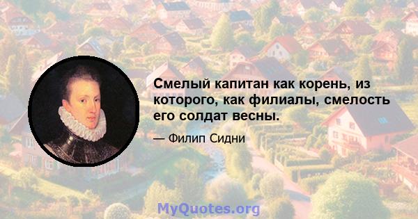 Смелый капитан как корень, из которого, как филиалы, смелость его солдат весны.