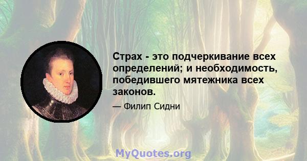 Страх - это подчеркивание всех определений; и необходимость, победившего мятежника всех законов.