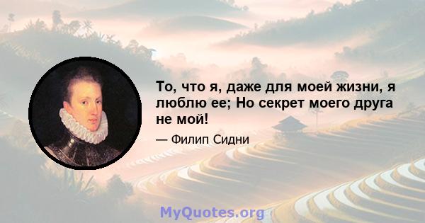 То, что я, даже для моей жизни, я люблю ее; Но секрет моего друга не мой!