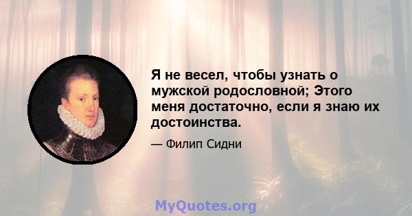 Я не весел, чтобы узнать о мужской родословной; Этого меня достаточно, если я знаю их достоинства.