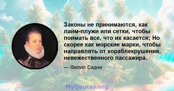 Законы не принимаются, как лайм-плужи или сетки, чтобы поймать все, что их касается; Но скорее как морские марки, чтобы направлять от кораблекрушения, невежественного пассажира.