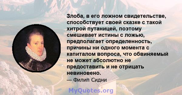 Злоба, в его ложном свидетельстве, способствует своей сказке с такой хитрой путаницей, поэтому смешивает истины с ложью, предполагает определенность, причины ни одного момента с капиталом вопроса, что обвиняемый не