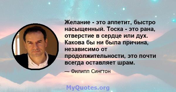 Желание - это аппетит, быстро насыщенный. Тоска - это рана, отверстие в сердце или дух. Какова бы ни была причина, независимо от продолжительности, это почти всегда оставляет шрам.