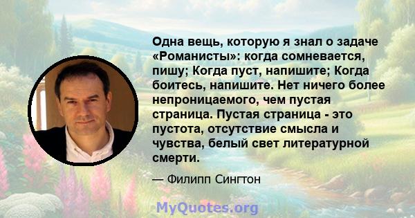 Одна вещь, которую я знал о задаче «Романисты»: когда сомневается, пишу; Когда пуст, напишите; Когда боитесь, напишите. Нет ничего более непроницаемого, чем пустая страница. Пустая страница - это пустота, отсутствие