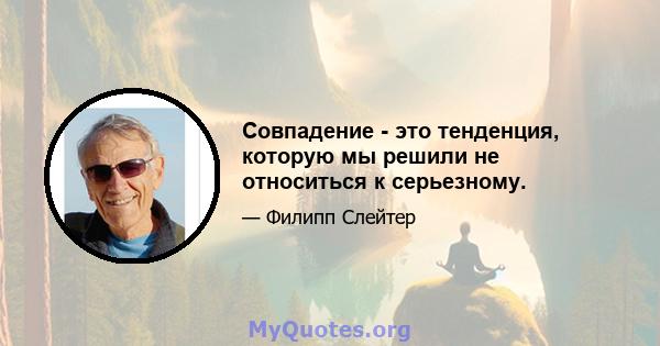 Совпадение - это тенденция, которую мы решили не относиться к серьезному.