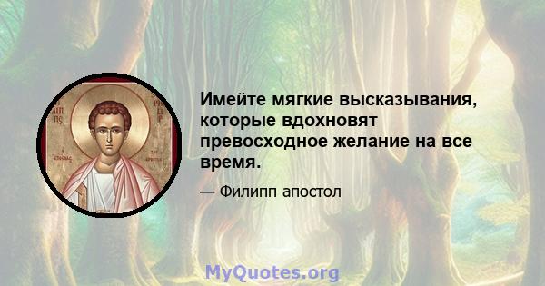 Имейте мягкие высказывания, которые вдохновят превосходное желание на все время.