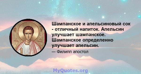 Шампанское и апельсиновый сок - отличный напиток. Апельсин улучшает шампанское. Шампанское определенно улучшает апельсин.