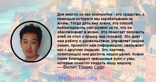 Для многих из нас компьютер - это средство, с помощью которого мы зарабатываем на жизнь. Тогда дать ему кивок, это способ поблагодарить инструмент за то, что он обеспечивает в жизни. Это помогает положить хлеб на стол и 