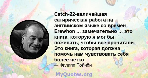 Catch-22-величайшая сатирическая работа на английском языке со времен Erewhon ... замечательно ... это книга, которую я мог бы пожелать, чтобы все прочитали. Это книга, которая должна помочь нам чувствовать себя более