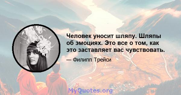 Человек уносит шляпу. Шляпы об эмоциях. Это все о том, как это заставляет вас чувствовать.