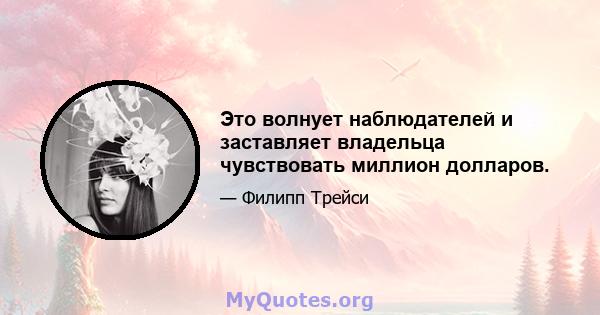 Это волнует наблюдателей и заставляет владельца чувствовать миллион долларов.