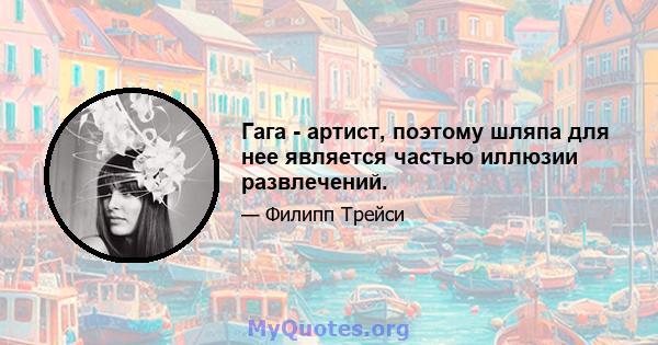 Гага - артист, поэтому шляпа для нее является частью иллюзии развлечений.