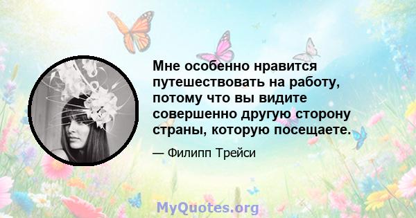 Мне особенно нравится путешествовать на работу, потому что вы видите совершенно другую сторону страны, которую посещаете.