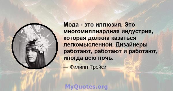 Мода - это иллюзия. Это многомиллиардная индустрия, которая должна казаться легкомысленной. Дизайнеры работают, работают и работают, иногда всю ночь.