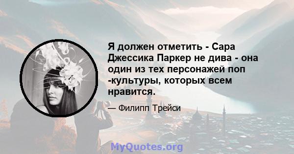 Я должен отметить - Сара Джессика Паркер не дива - она ​​один из тех персонажей поп -культуры, которых всем нравится.