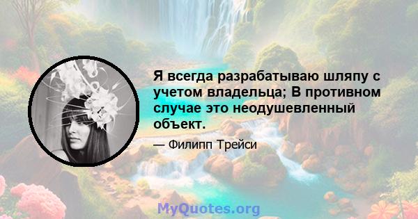 Я всегда разрабатываю шляпу с учетом владельца; В противном случае это неодушевленный объект.