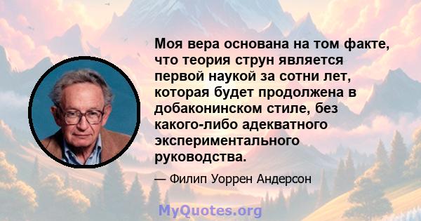 Моя вера основана на том факте, что теория струн является первой наукой за сотни лет, которая будет продолжена в добаконинском стиле, без какого-либо адекватного экспериментального руководства.