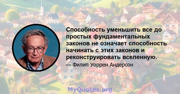 Способность уменьшить все до простых фундаментальных законов не означает способность начинать с этих законов и реконструировать вселенную.