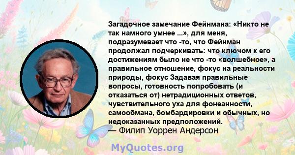 Загадочное замечание Фейнмана: «Никто не так намного умнее ...», для меня, подразумевает что -то, что Фейнман продолжал подчеркивать: что ключом к его достижениям было не что -то «волшебное», а правильное отношение,