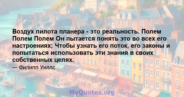 Воздух пилота планера - это реальность. Полем Полем Полем Он пытается понять это во всех его настроениях; Чтобы узнать его поток, его законы и попытаться использовать эти знания в своих собственных целях.